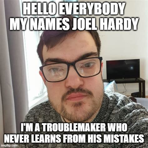 Troublemaker Joel Hardy Imgflip