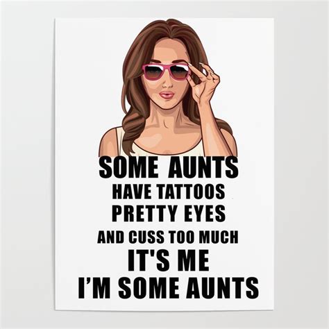 some aunts have tattoos pretty eyes and cuss too much it s me i m some aunts poster by