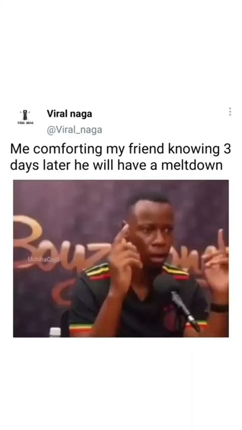viral naga viral naga me comforting my friend knowing 3 days later he will have a meltdown ifunny