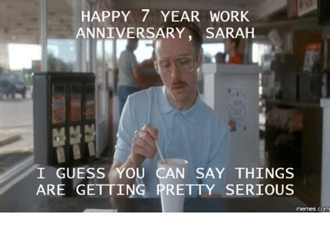 Happy 1 year work anniversary looks like things are getting. HAPPY 7 YEAR WORK ANNIVERSARY SARAH I GUESS YOU CAN SAY ...