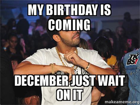 December Birthday Meme My Birthday Is Coming December Just Wait On It