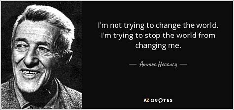 Never doubt a small group of thoughtful, committed citizens can change the world; Ammon Hennacy quote: I'm not trying to change the world. I'm trying to...