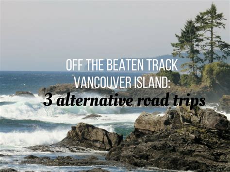 3 Beyond The Beaten Path Vancouver Island Road Trips British Columbia