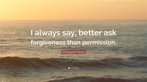 Christopher Paolini Quote “i Always Say Better Ask Forgiveness Than Permission ”