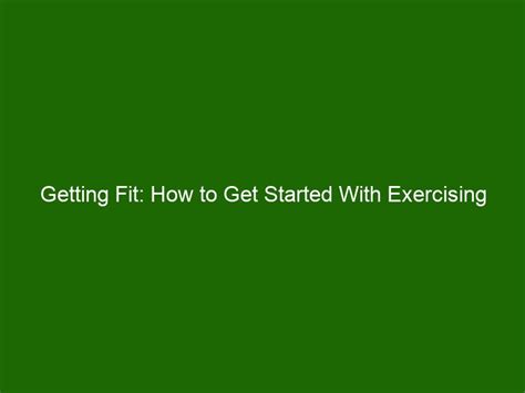 Getting Fit How To Get Started With Exercising For A Healthier You