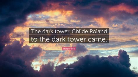 Harper Lee Quote The Dark Tower Childe Roland To The Dark Tower Came