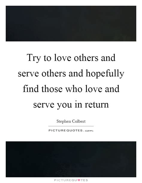 Try To Love Others And Serve Others And Hopefully Find Those Who