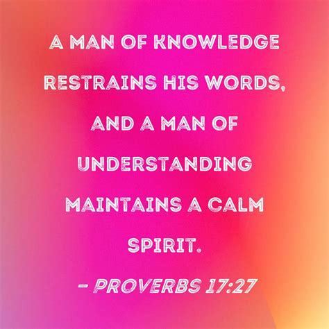 Proverbs 17:27 A man of knowledge restrains his words, and a man of