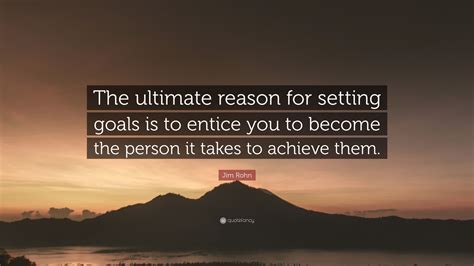 Jim Rohn Quote The Ultimate Reason For Setting Goals Is To Entice You