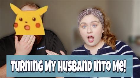 Turning My Husband Into Me Youtube