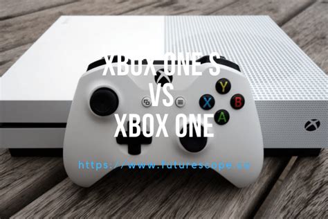 The Differences Of Xbox One S Vs Xbox One Which One Is Right To Buy