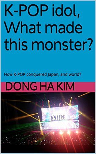 K Pop Idol What Made This Monster How K Pop Conquered Japan And World By Dong Ha Kim