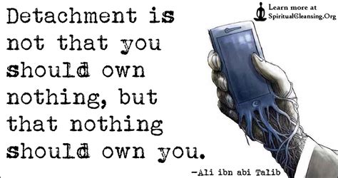 Detachment is not that you should own nothing, but that nothing should ...