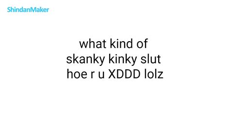 What Kind Of Skanky Kinky Slut Hoe R U Xddd Lolz