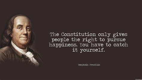 The Constitution Only Gives People The Right To Pursue Happiness You Have To Catch It Yourself