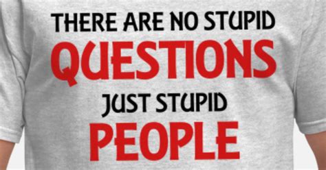 There Are No Stupid Questions Just Stupid People Mens T Shirt