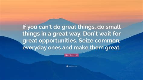 Napoleon Hill Quote “if You Cant Do Great Things Do Small Things In