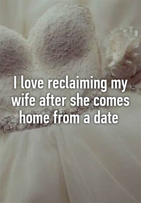 I Love Reclaiming My Wife After She Comes Home From A Date