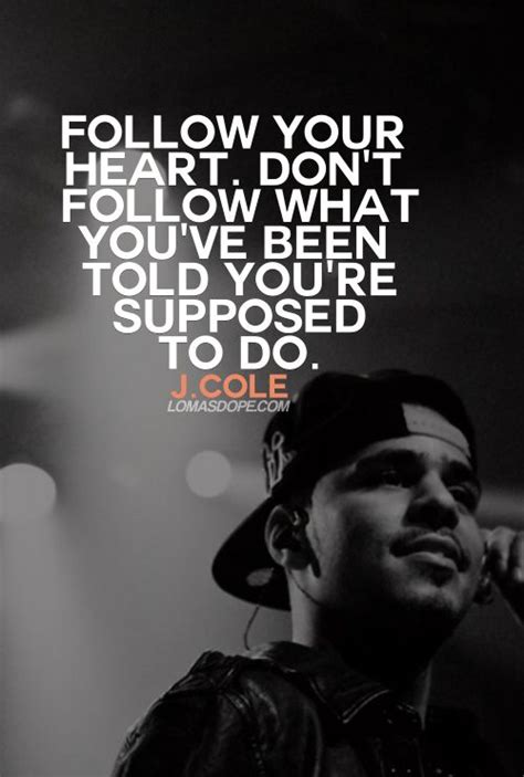 Cole, is an american rapper, record maker, artist, and musician. Follow your heart. Don't follow what you've been told you ...
