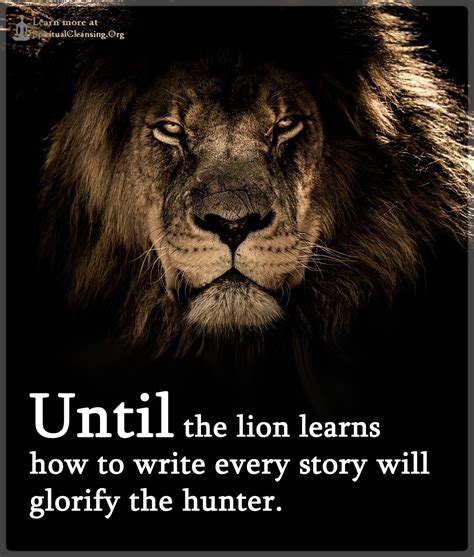 Until The Lion Learns How To Write Every Story Will Glorify The Hunter