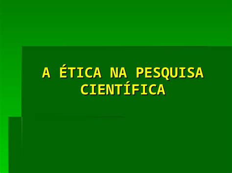 A Orientação Da Etica Científica Enfatiza Que O Cientista