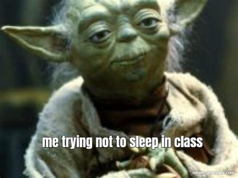 Me Trying Not To Sleep In Class Meme Generator
