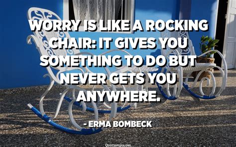 Worry Is Like A Rocking Chair It Gives You Something To Do But Never