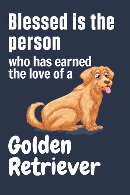 Blessed Is The Person Who Has Earned The Love Of A Golden Retriever