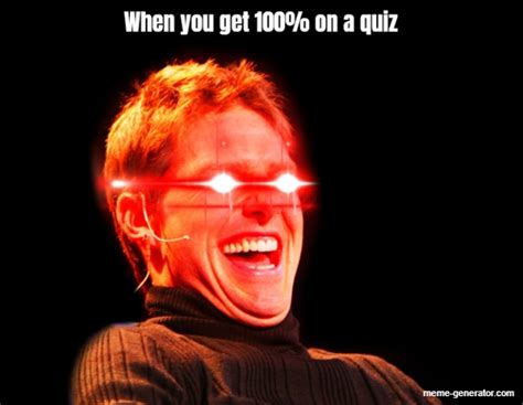 When You Get 100 On A Quiz Meme Generator