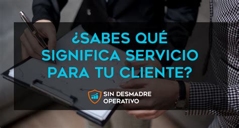 ¿sabes Qué Significa Servicio Para Tu Cliente