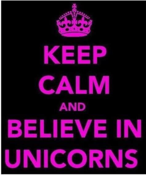 Keep Calm And Believe In Unicorns