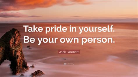 Jack Lambert Quote Take Pride In Yourself Be Your Own Person 9