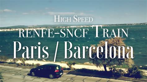 From Paris To Barcelona By The High Speed Renfe Sncf Train Youtube