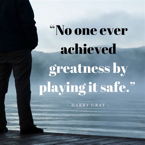No One Ever Achieved Greatness By Playing It Safe Harry Gray