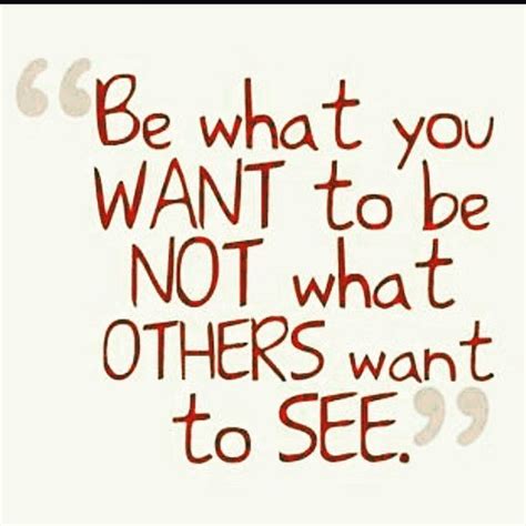 Be What You Want To Be Not What Others Want To See Be Yourself