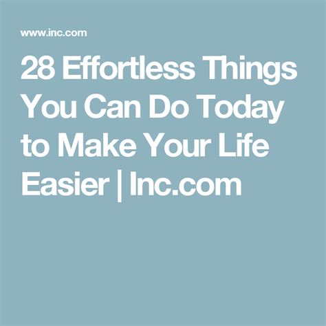 28 Effortless Things You Can Do Today To Make Your Life Easier Inc
