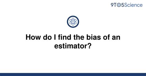 Solved How Do I Find The Bias Of An Estimator 9to5science