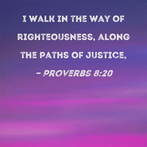 Proverbs 8:20 I walk in the way of righteousness, along the paths of