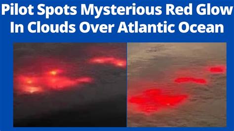 Pilot Spots Mysterious Red Glow In Clouds Over Atlantic Ocean Video