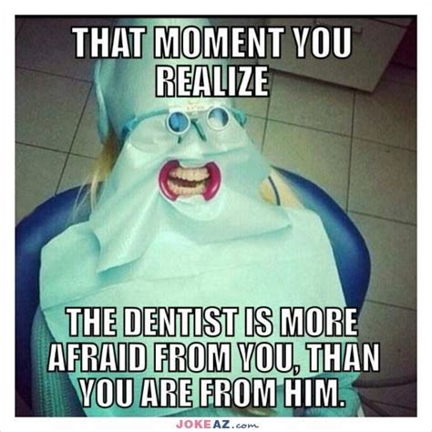 That Moment You Realize The Dentist Is More Afraid From You Than You