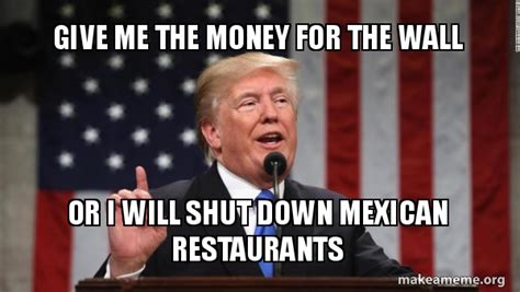 Lol memes stupid funny memes funny relatable memes haha funny funny posts funny quotes hilarious sayings funny stuff i don't want people knowing i'm hanging out with you. he said giving me a disgusted… Give Me The Money For The Wall Or I will Shut Down Mexican Restaurants - Donald Trump | Make a Meme