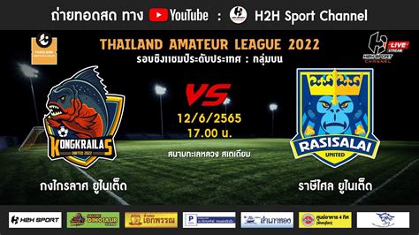 ถ่ายทอดสด ฟุตบอล Thailand Amateur League 2022 กงไกรลาศ ยูไนเต็ด Vs ราษีไศล ยูไนเต็ด Youtube