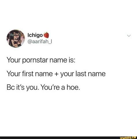 Your Pornstar Name Is Your First Name Your Last Name Bc Its You