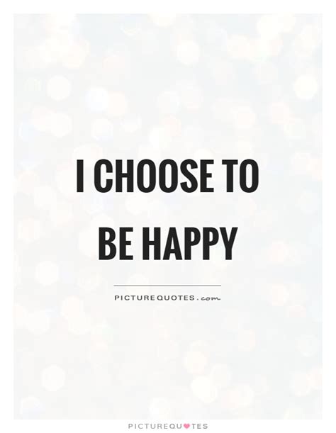Choose To Be Happy Quotes And Sayings Choose To Be Happy Picture Quotes