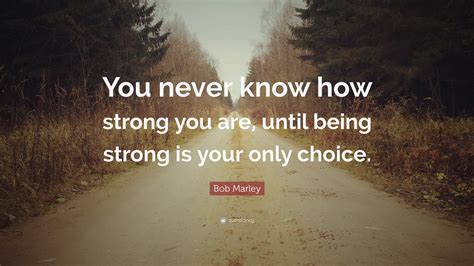 Explore all famous quotations and sayings by elbert enstine on quotes.net. Bob Marley Quote: "You never know how strong you are, until being strong is your only choice ...
