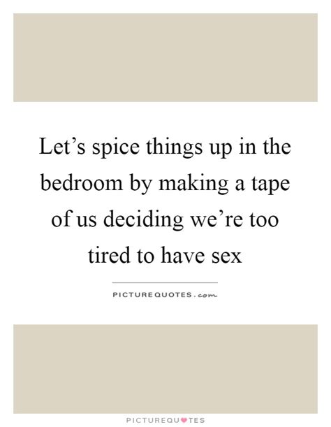 Lets Spice Things Up In The Bedroom By Making A Tape Of Us Picture Quotes