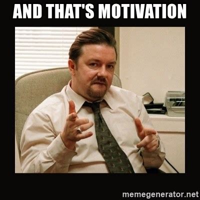 And That S Motivation David Brent Meme Generator