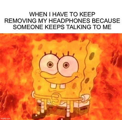 Im Trying To Listen To My Music Is This Relatable P Imgflip