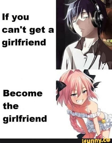 If You Cant Get A Girlfriend Become The Girlfriend Ifunny Funny