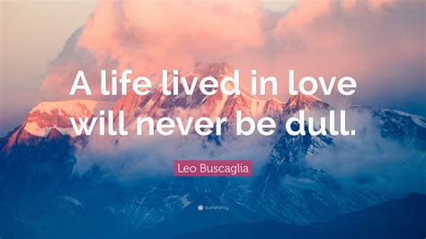 Leo Buscaglia Quote A Life Lived In Love Will Never Be Dull